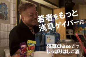 【一期イチGAY Vol.1】”若者をもっと浅草に”ゲイバーChaseでしっぽり酒