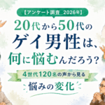【アンケート調査_2026年】20代から50代のゲイ男性は、何に悩むんだろう？4世代120名の声から見る悩みの変化